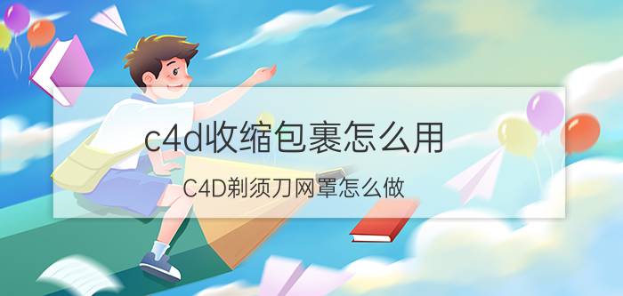 c4d收缩包裹怎么用 C4D剃须刀网罩怎么做？